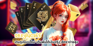 sexyluca66 เกมรูปแบบใหม่ เดิมพันได้เงินจริง อัตราจ่ายสูง