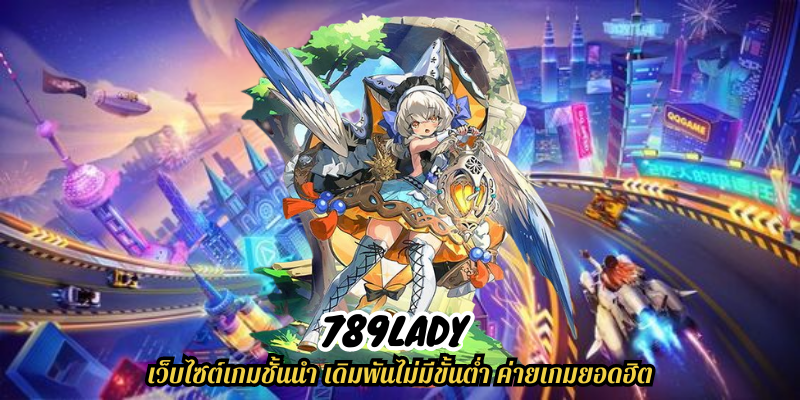 789lady เว็บไซต์เกมชั้นนำ เดิมพันไม่มีขั้นต่ำ ค่ายเกมยอดฮิต