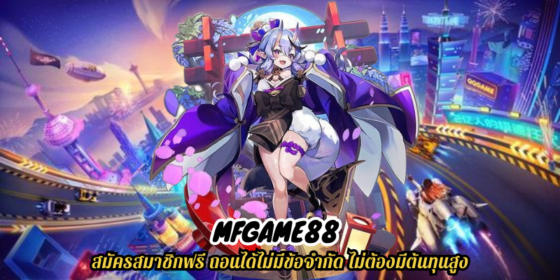 mfgame88 สมัครสมาชิกฟรี ถอนได้ไม่มีข้อจำกัด ไม่ต้องมีต้นทุนสูง