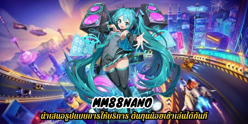 mm88nano นำเสนอรูปแบบการให้บริการ ต้นทุนน้อยเข้าเล่นได้ทันที